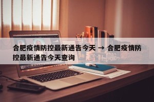 合肥疫情防控最新通告今天 → 合肥疫情防控最新通告今天查询