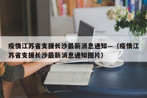 疫情江苏省支援长沙最新消息通知—（疫情江苏省支援长沙最新消息通知图片）