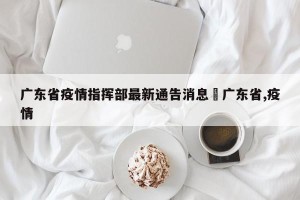 广东省疫情指挥部最新通告消息›广东省,疫情