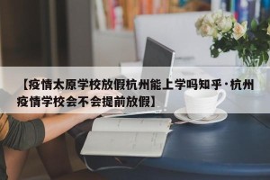 【疫情太原学校放假杭州能上学吗知乎·杭州疫情学校会不会提前放假】