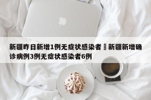 新疆昨日新增1例无症状感染者›新疆新增确诊病例3例无症状感染者6例