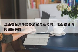 江西省台湾事务办公室电话号码：江西省台湾同胞接待站