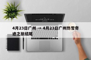 4月23日广州 → 4月23日广州热雪奇迹之旅结尾