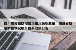 四川省疫情防控情况银川最新政策：四川省疫情防控情况银川最新政策公告