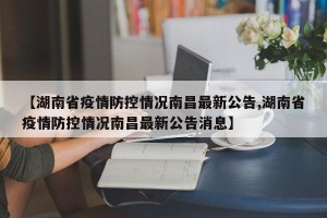【湖南省疫情防控情况南昌最新公告,湖南省疫情防控情况南昌最新公告消息】