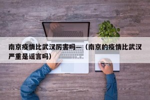 南京疫情比武汉厉害吗—（南京的疫情比武汉严重是谣言吗）