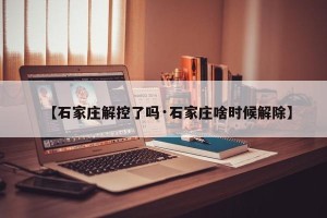 【石家庄解控了吗·石家庄啥时候解除】