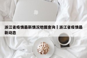浙江省疫情最新情况地图查询›浙江省疫情最新动态