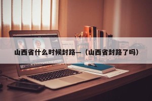 山西省什么时候封路—（山西省封路了吗）