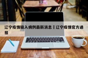 辽宁疫情输入病例最新消息›辽宁疫情官方通报