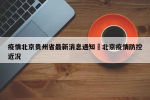 疫情北京贵州省最新消息通知›北京疫情防控近况