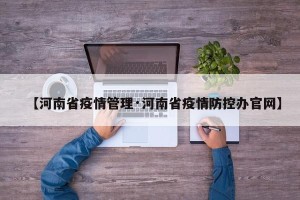 【河南省疫情管理·河南省疫情防控办官网】