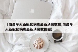 【南昌今天新冠状病毒最新消息数据,南昌今天新冠状病毒最新消息数据图】