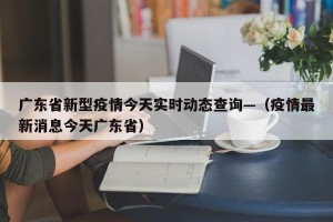 广东省新型疫情今天实时动态查询—（疫情最新消息今天广东省）