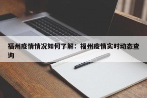 福州疫情情况如何了解：福州疫情实时动态查询