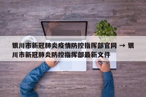 银川市新冠肺炎疫情防控指挥部官网 → 银川市新冠肺炎防控指挥部最新文件