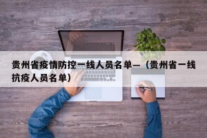 贵州省疫情防控一线人员名单—（贵州省一线抗疫人员名单）