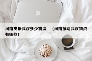 河南支援武汉多少物资—（河南援助武汉物资有哪些）