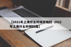 【2021年上海什么时候开始封·2021年上海什么时候封路】
