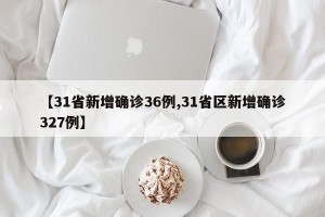 【31省新增确诊36例,31省区新增确诊327例】
