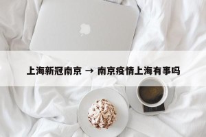 上海新冠南京 → 南京疫情上海有事吗