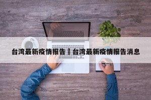 台湾最新疫情报告›台湾最新疫情报告消息