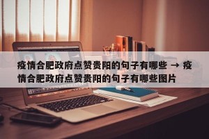疫情合肥政府点赞贵阳的句子有哪些 → 疫情合肥政府点赞贵阳的句子有哪些图片