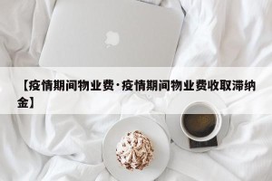 【疫情期间物业费·疫情期间物业费收取滞纳金】