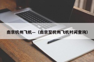 南京杭州飞机—（南京至杭州飞机时间查询）
