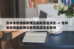 吉林省疫情最新情况最新报道消息 → 吉林省疫情最新情况最新报道消息查询