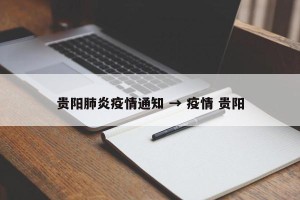 贵阳肺炎疫情通知 → 疫情 贵阳