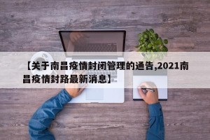 【关于南昌疫情封闭管理的通告,2021南昌疫情封路最新消息】