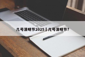 几号清明节2025›几号清明节?