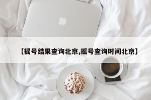 【摇号结果查询北京,摇号查询时间北京】