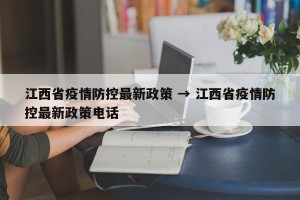 江西省疫情防控最新政策 → 江西省疫情防控最新政策电话