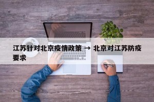 江苏针对北京疫情政策 → 北京对江苏防疫要求