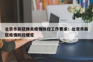 北京市新冠肺炎疫情防控工作要求：北京市新冠疫情防控规定