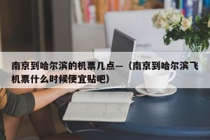 南京到哈尔滨的机票几点—（南京到哈尔滨飞机票什么时候便宜贴吧）