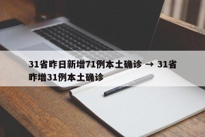 31省昨日新增71例本土确诊 → 31省昨增31例本土确诊