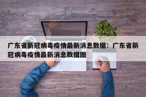 广东省新冠病毒疫情最新消息数据：广东省新冠病毒疫情最新消息数据图