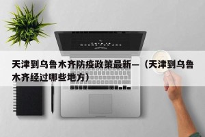 天津到乌鲁木齐防疫政策最新—（天津到乌鲁木齐经过哪些地方）