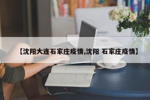 【沈阳大连石家庄疫情,沈阳 石家庄疫情】