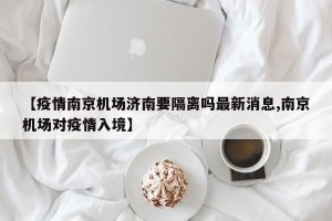 【疫情南京机场济南要隔离吗最新消息,南京机场对疫情入境】