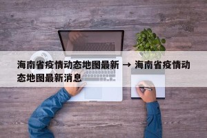 海南省疫情动态地图最新 → 海南省疫情动态地图最新消息