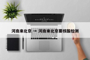 河南来北京 → 河南来北京要核酸检测