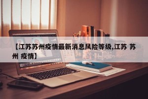 【江苏苏州疫情最新消息风险等级,江苏 苏州 疫情】