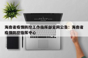 海南省疫情防控工作指挥部官网公告：海南省疫情防控指挥中心