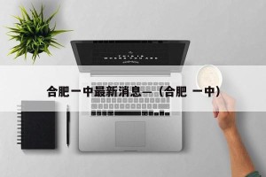 合肥一中最新消息—（合肥 一中）