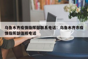 乌鲁木齐疫情指挥部联系电话：乌鲁木齐市疫情指挥部值班电话