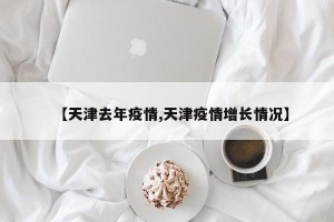 【天津去年疫情,天津疫情增长情况】